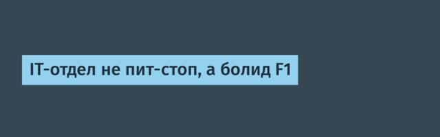 IT-отдел не пит-стоп, а болид F1 IT-отдел не пит-стоп, а болид F1