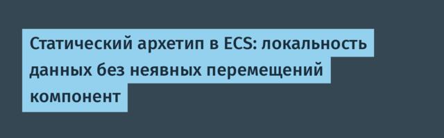 Статический архетип в ECS: локальность данных без неявных перемещений компонент