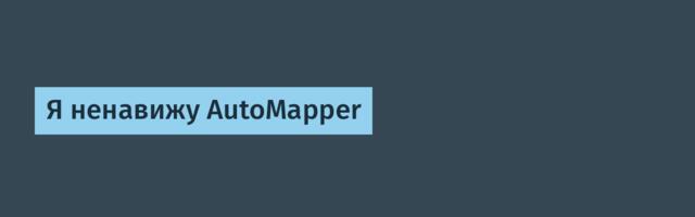 Я ненавижу AutoMapper