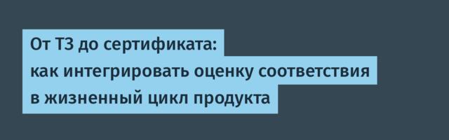 От ТЗ до сертификата: как интегрировать оценку соответствия в жизненный цикл продукта