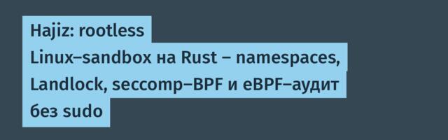 Hajiz: rootless Linux‑sandbox на Rust — namespaces, Landlock, seccomp‑BPF и eBPF‑аудит без sudo
