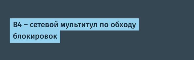 B4 — сетевой мультитул по обходу блокировок