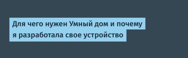 Для чего нужен Умный дом и почему я разработала свое устройство