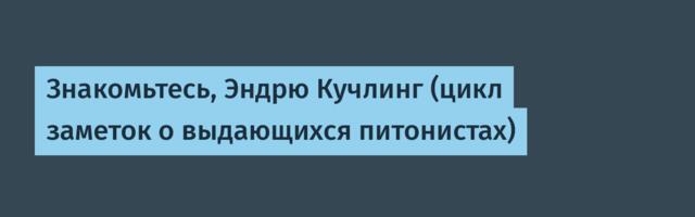 Знакомьтесь, Эндрю Кучлинг (цикл заметок о выдающихся питонистах)