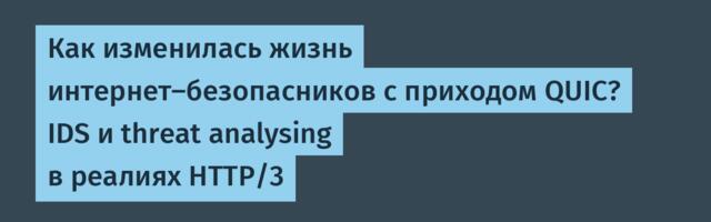 Как изменилась жизнь интернет-безопасников с приходом QUIC? IDS и threat analysing в реалиях HTTP/3