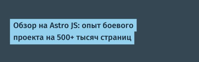 Обзор на Astro JS: опыт боевого проекта на 500+ тысяч страниц