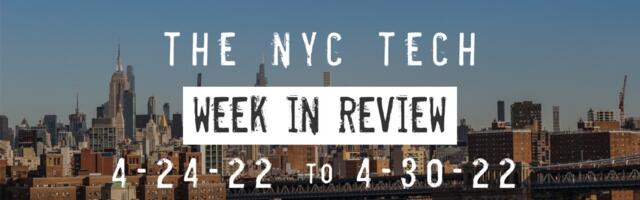 #NYCtech Week in Review: 4/24/22 – 4/30/22