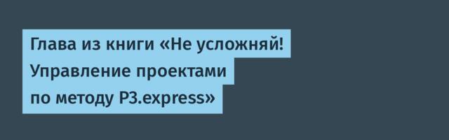 Глава из книги «Не усложняй! Управление проектами по методу P3.express»