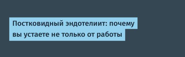 Постковидный эндотелиит: почему вы устаете не только от работы