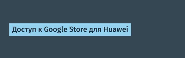 Доступ к Google Store для Huawei
