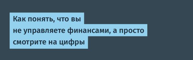 Как понять, что вы не управляете финансами, а просто смотрите на цифры