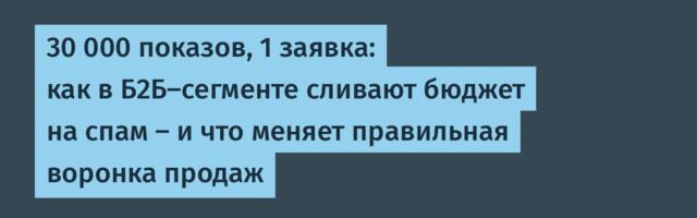 30 000 показов, 1 заявка: как в Б2Б-сегменте сливают бюджет на спам – и что меняет правильная воронка продаж