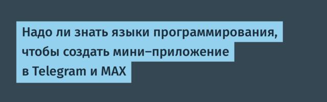 Надо ли знать языки программирования, чтобы создать мини-приложение в Telegram и MAX
