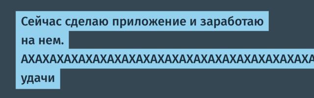 Сейчас сделаю приложение и заработаю на нем. АХАХАХАХАХАХАХАХАХАХАХАХАХАХАХАХАХАХАХАХАХАХАХАХАХАХАХАХАХАХАХАХАХАХ, удачи