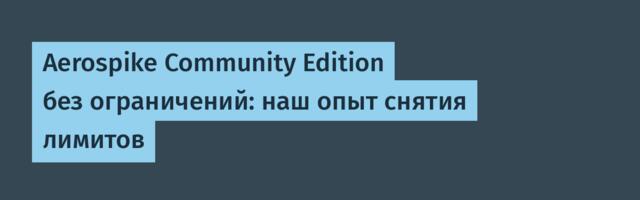 Aerospike Community Edition без ограничений: наш опыт снятия лимитов