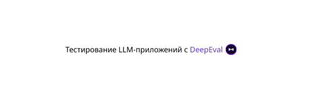 Тестирование LLM-приложений с DeepEval