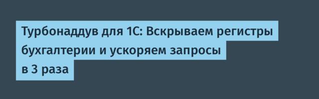 Турбонаддув для 1С: Вскрываем регистры бухгалтерии и ускоряем запросы в 3 раза