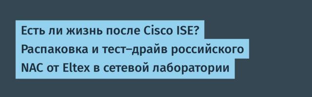Есть ли жизнь после Cisco ISE? Распаковка и тест-драйв российского NAC от Eltex в сетевой лаборатории