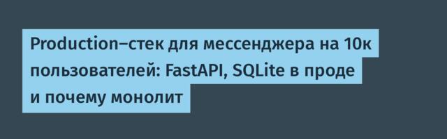 Production-стек для мессенджера на 10к пользователей: FastAPI, SQLite в проде и почему монолит