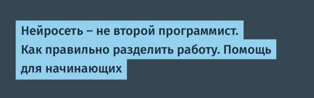 Нейросеть — не второй программист. Как правильно разделить работу. Помощь для начинающих