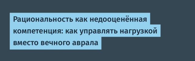 Рациональность как недооценённая компетенция: как управлять нагрузкой вместо вечного аврала