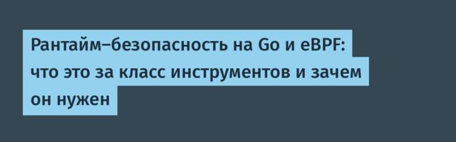 Рантайм-безопасность на Go и eBPF: что это за класс инструментов и зачем он нужен