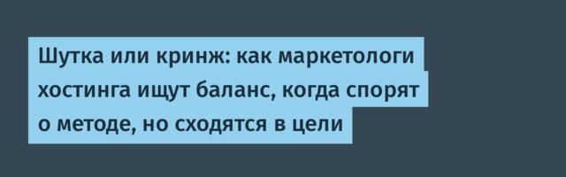 Шутка или кринж: как маркетологи хостинга ищут баланс, когда спорят о методе, но сходятся в цели