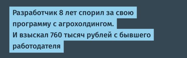Разработчик 8 лет спорил за свою программу с агрохолдингом. И взыскал 760 тысяч рублей с бывшего работодателя