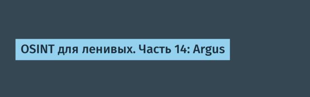 OSINT для ленивых. Часть 14: Argus