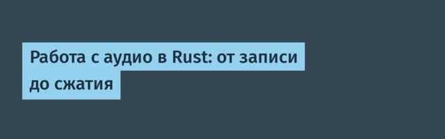 Работа с аудио в Rust: от записи до сжатия Работа с аудио в Rust: от записи до сжатия