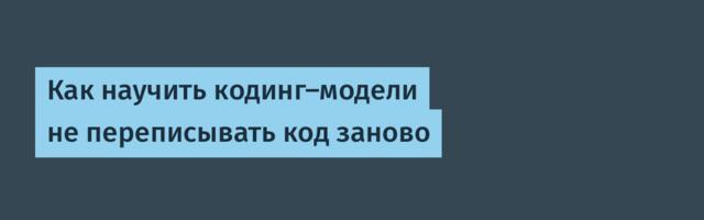 [Перевод] Как научить кодинг-модели не переписывать код заново