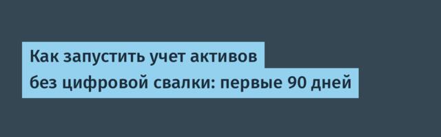 Как запустить учет активов без цифровой свалки: первые 90 дней
