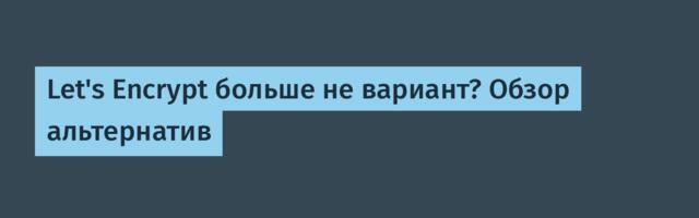 Let's Encrypt больше не вариант? Обзор альтернатив
