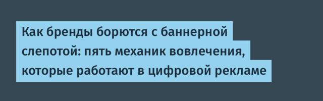 Как бренды борются с баннерной слепотой: пять механик вовлечения, которые работают в цифровой рекламе