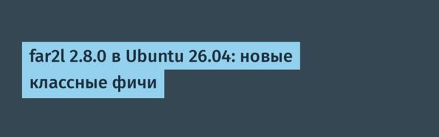 far2l 2.8.0 в Ubuntu 26.04: новые классные фичи
