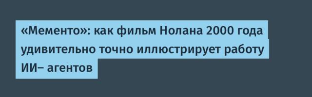 «Мементо»: как фильм Нолана 2000 года удивительно точно иллюстрирует работу ИИ- агентов