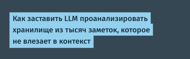 Как заставить LLM проанализировать хранилище из тысяч заметок, которое не влезает в контекст
