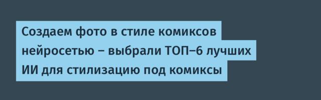 Создаем фото в стиле комиксов нейросетью — выбрали ТОП-6 лучших ИИ для стилизацию под комиксы