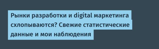 Рынки разработки и digital маркетинга схлопываются? Свежие статистические данные и мои наблюдения