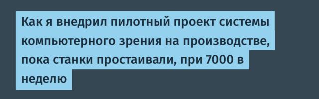 Как я внедрил пилотный проект системы компьютерного зрения на производстве, пока станки простаивали, при 7000 в неделю
