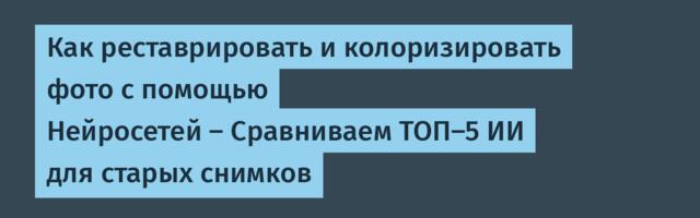 Как реставрировать и колоризировать фото с помощью Нейросетей — Сравниваем ТОП-5 ИИ для старых снимков