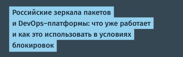 Российские зеркала пакетов и DevOps-платформы: что уже работает и как это использовать в условиях блокировок