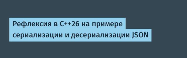 Рефлексия в C++26 на примере сериализации и десериализации JSON