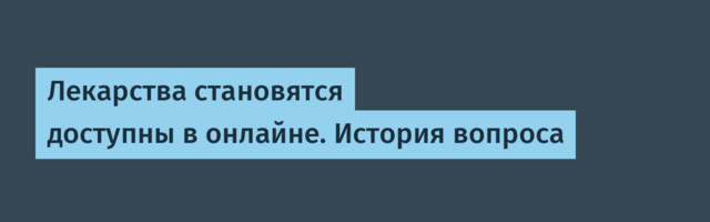 Лекарства становятся доступны в онлайне. История вопроса