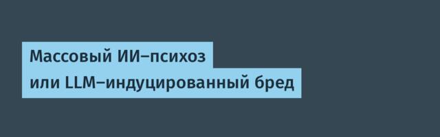 Массовый ИИ-психоз или LLM-индуцированный бред