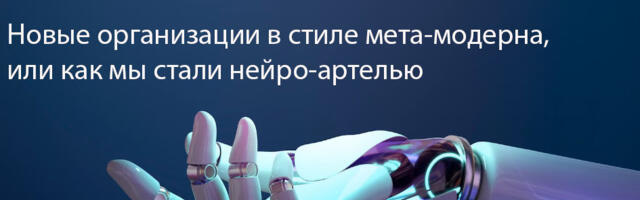 Новые Организации в стиле мета-модерна, или как мы стали нейро-артелью