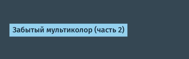 Забытый мультиколор (часть 2)