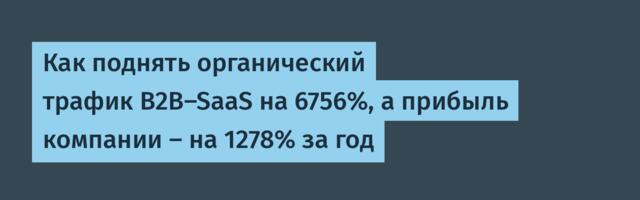 Как поднять органический трафик B2B-SaaS на 6756%, а прибыль компании — на 1278% за год