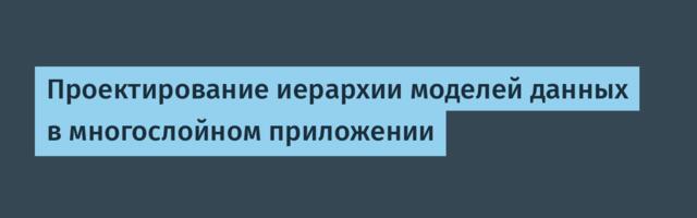 Проектирование иерархии моделей данных в многослойном приложении