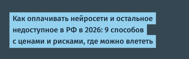 Как оплачивать нейросети и остальное недоступное в РФ в 2026: 9 способов с ценами и рисками, где можно влететь